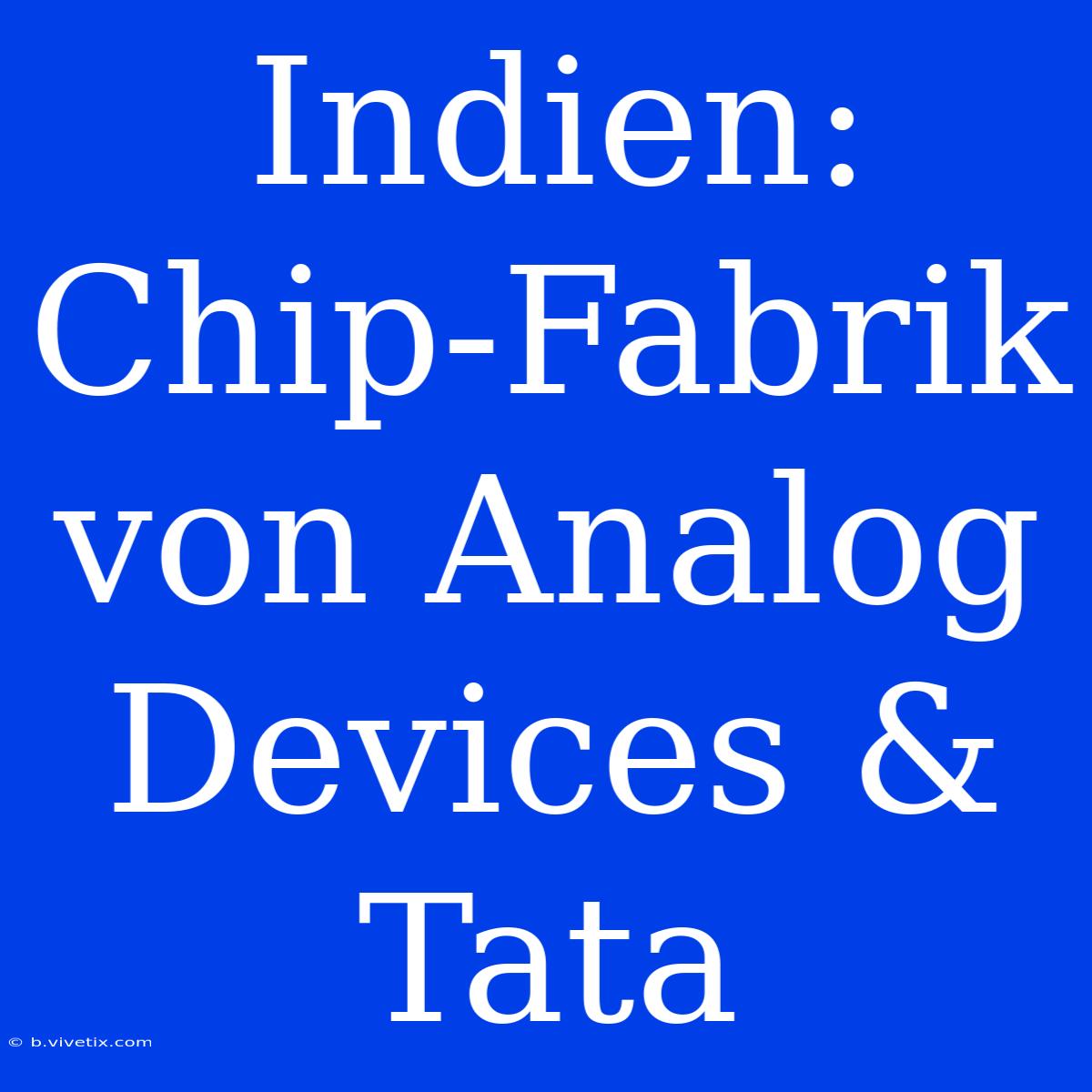 Indien: Chip-Fabrik Von Analog Devices & Tata