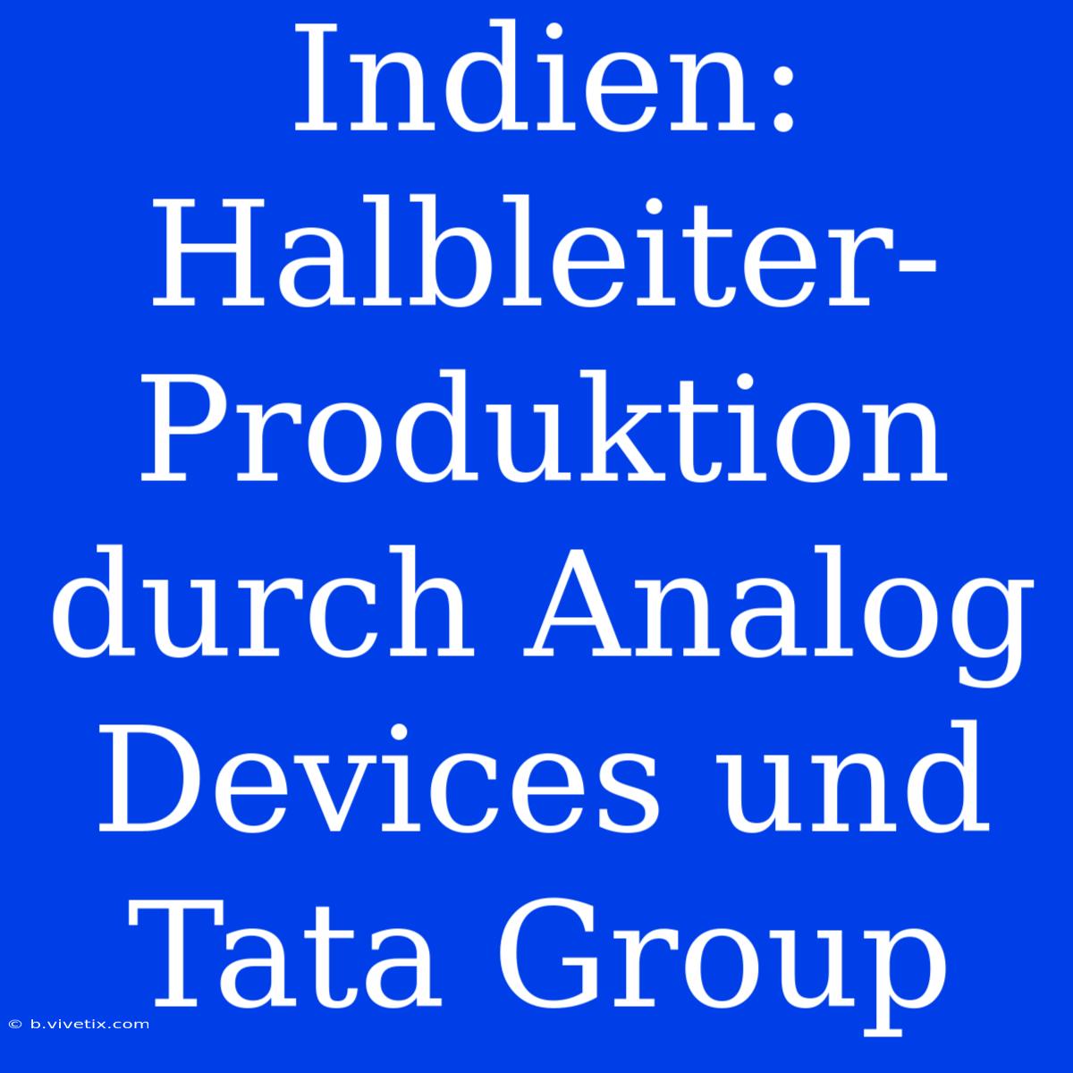 Indien: Halbleiter-Produktion Durch Analog Devices Und Tata Group 