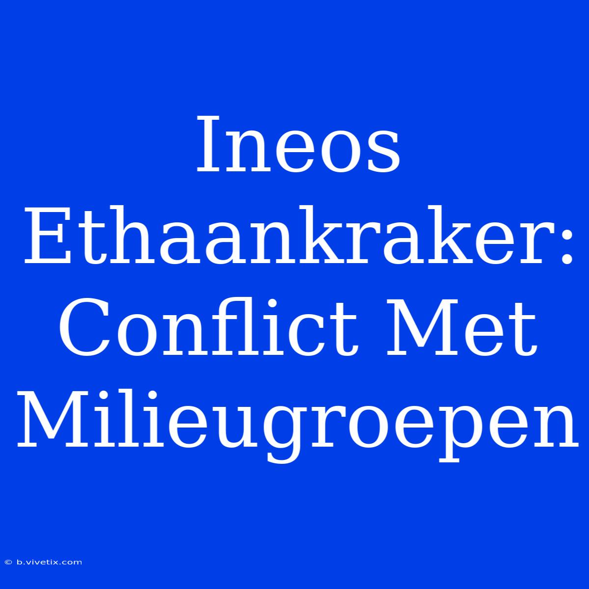 Ineos Ethaankraker: Conflict Met Milieugroepen