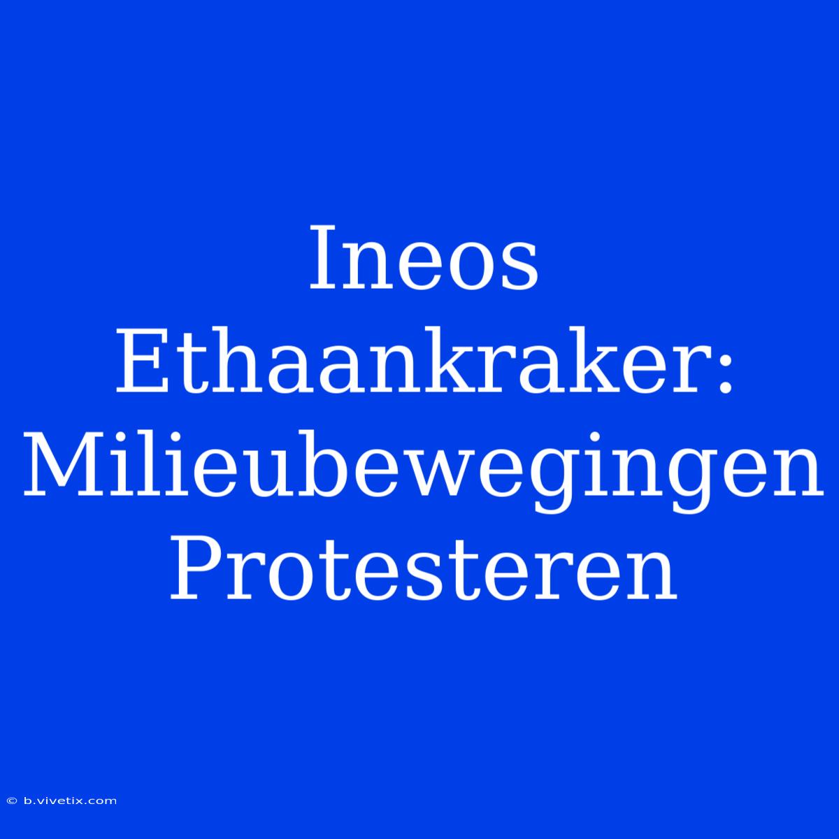 Ineos Ethaankraker: Milieubewegingen Protesteren