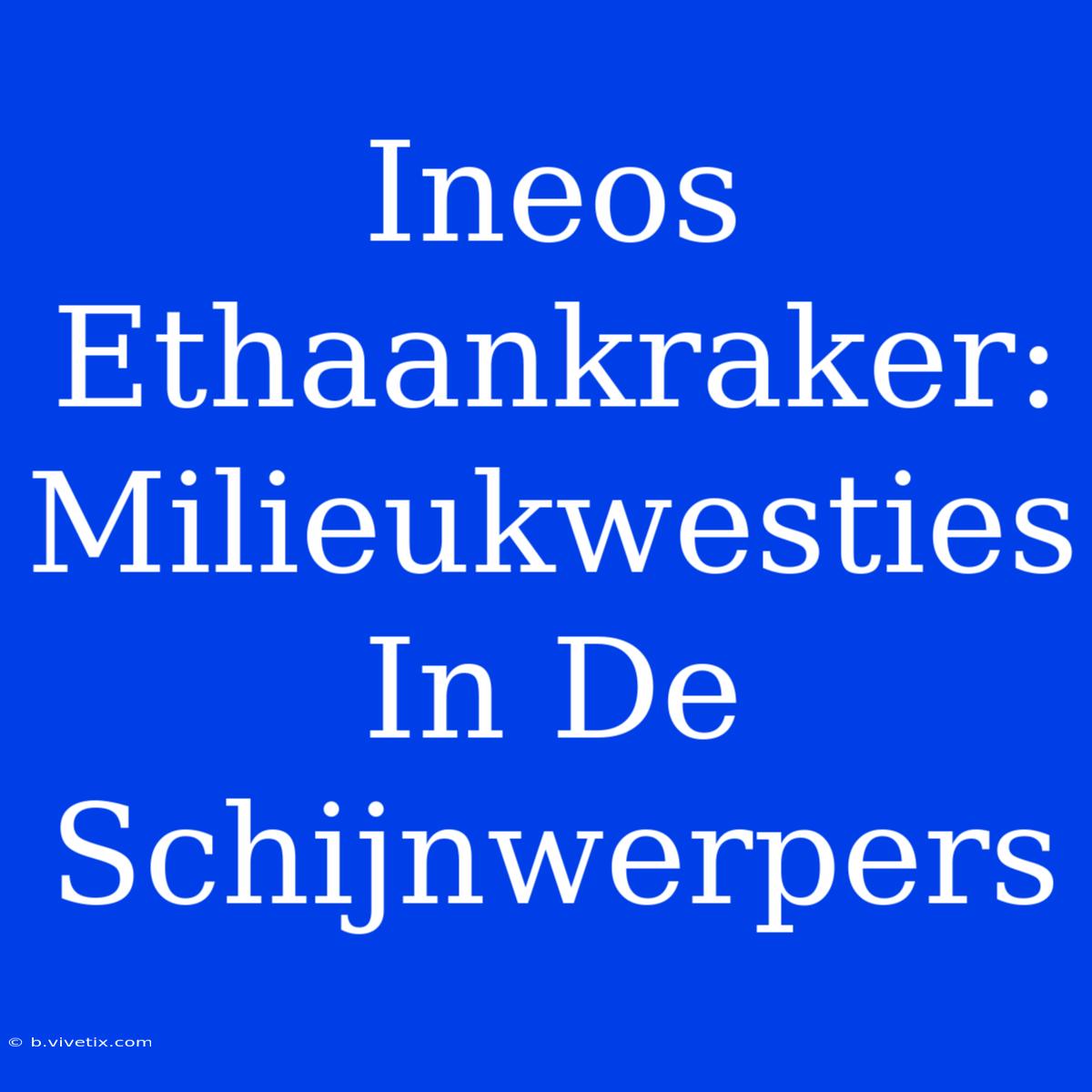 Ineos Ethaankraker: Milieukwesties In De Schijnwerpers 