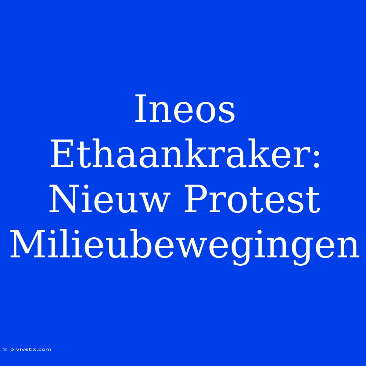 Ineos Ethaankraker: Nieuw Protest Milieubewegingen