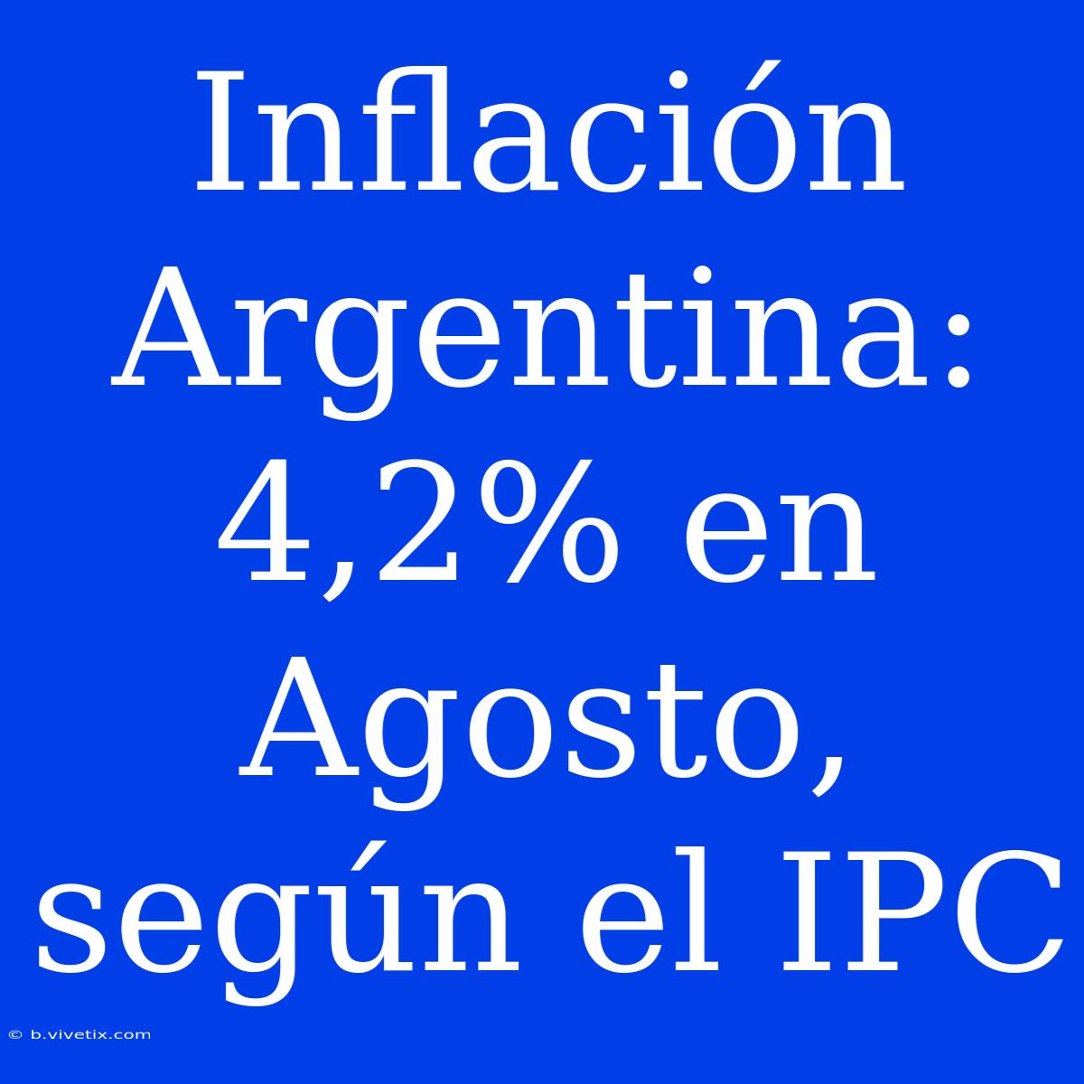 Inflación Argentina: 4,2% En Agosto, Según El IPC