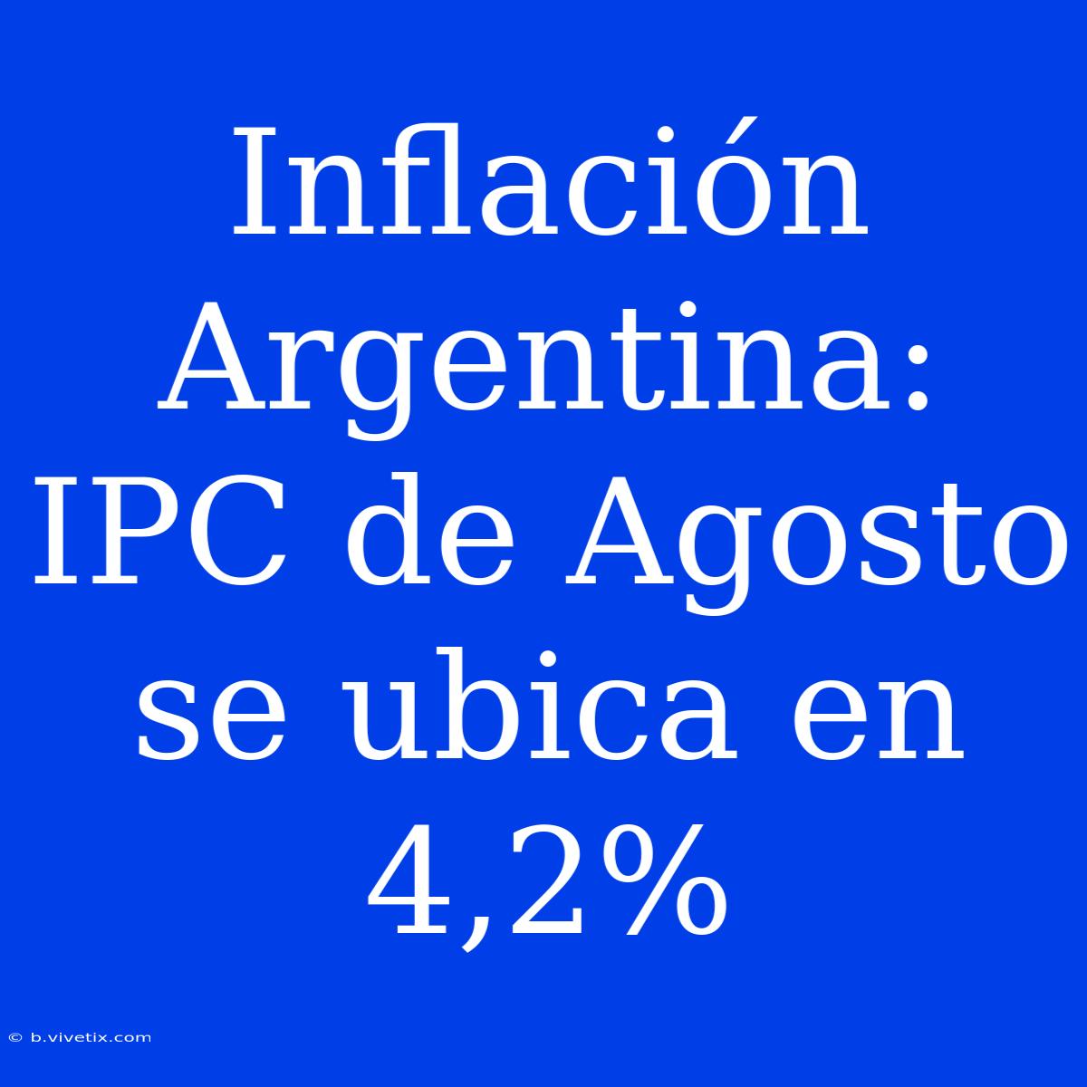 Inflación Argentina: IPC De Agosto Se Ubica En 4,2%