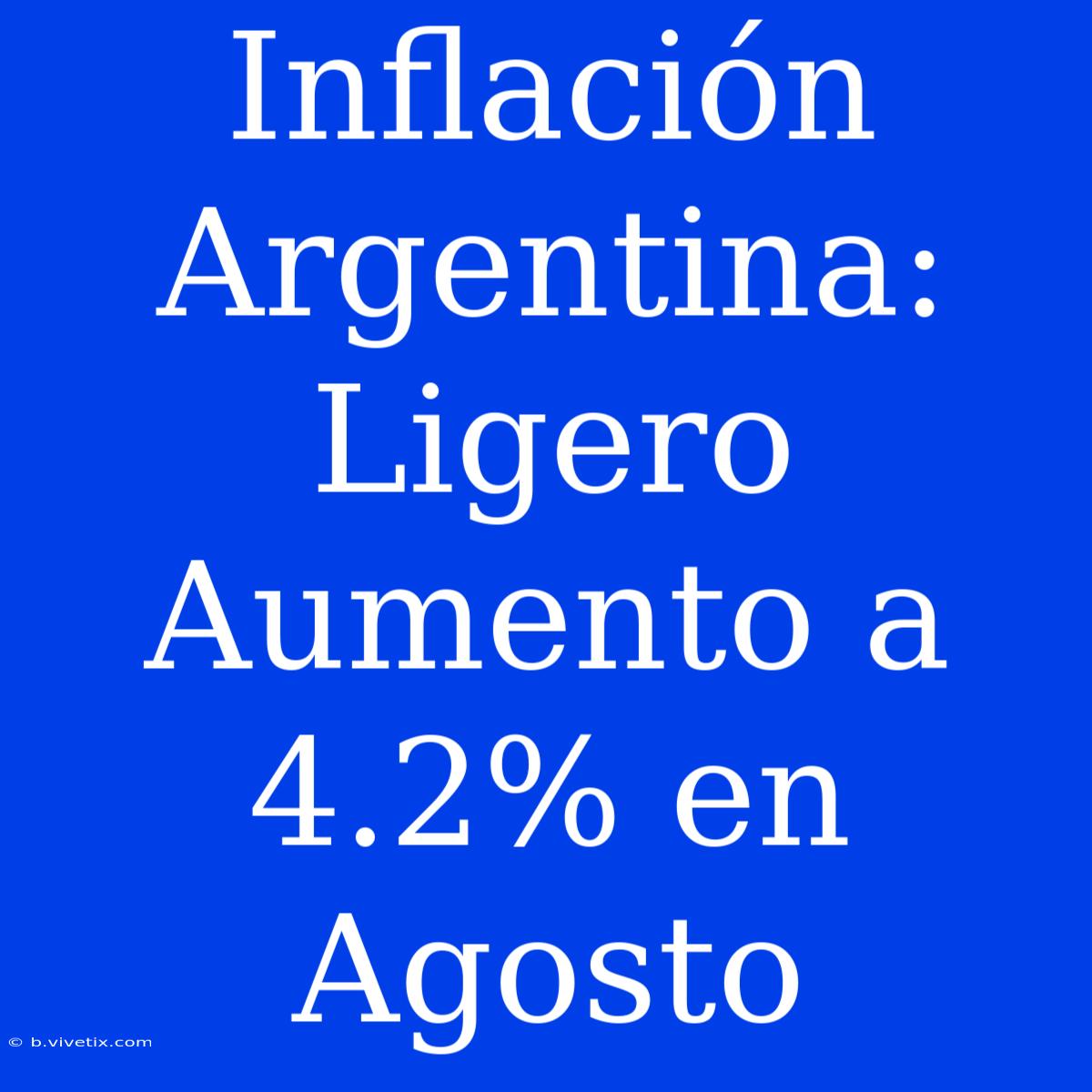 Inflación Argentina: Ligero Aumento A 4.2% En Agosto