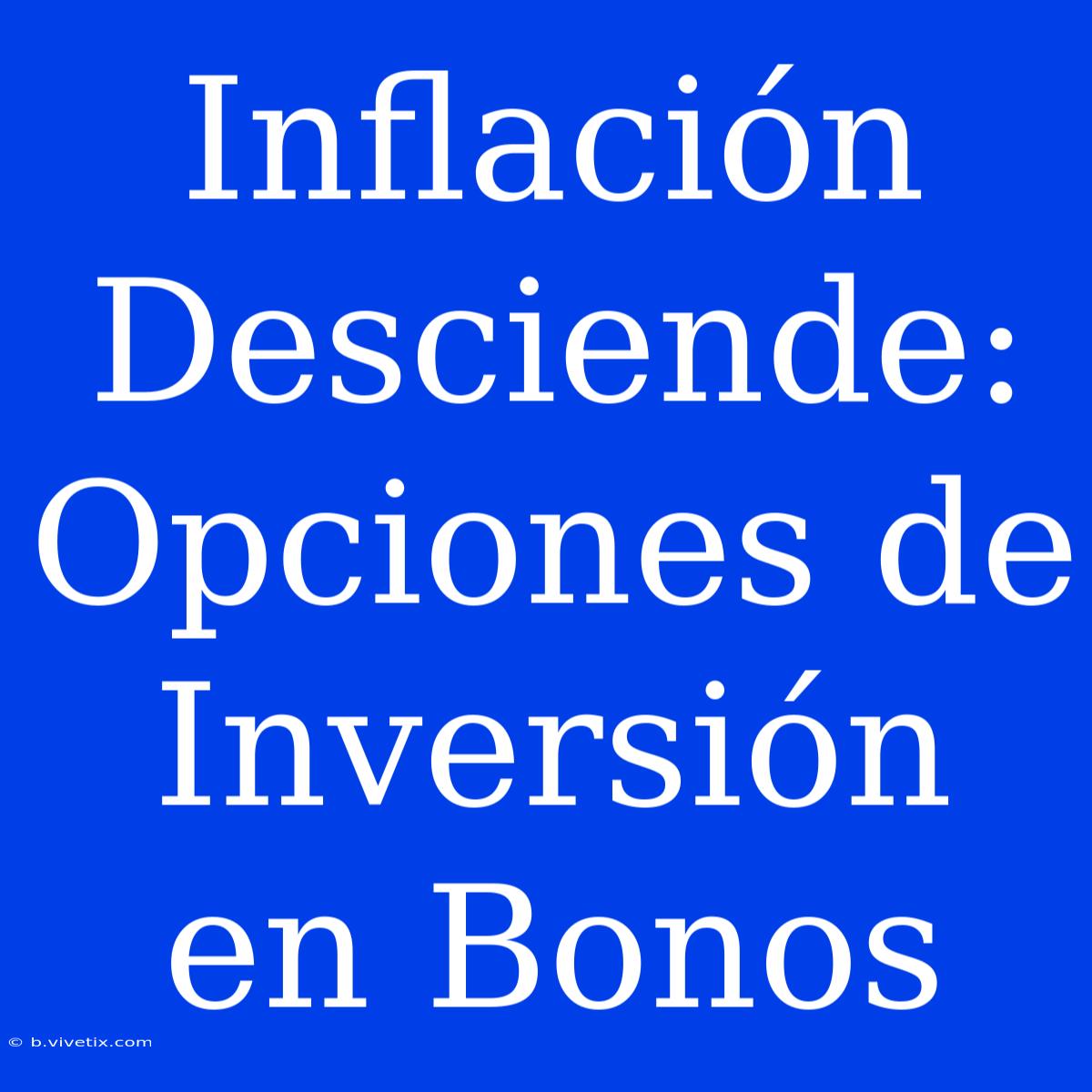 Inflación Desciende:  Opciones De Inversión En Bonos 