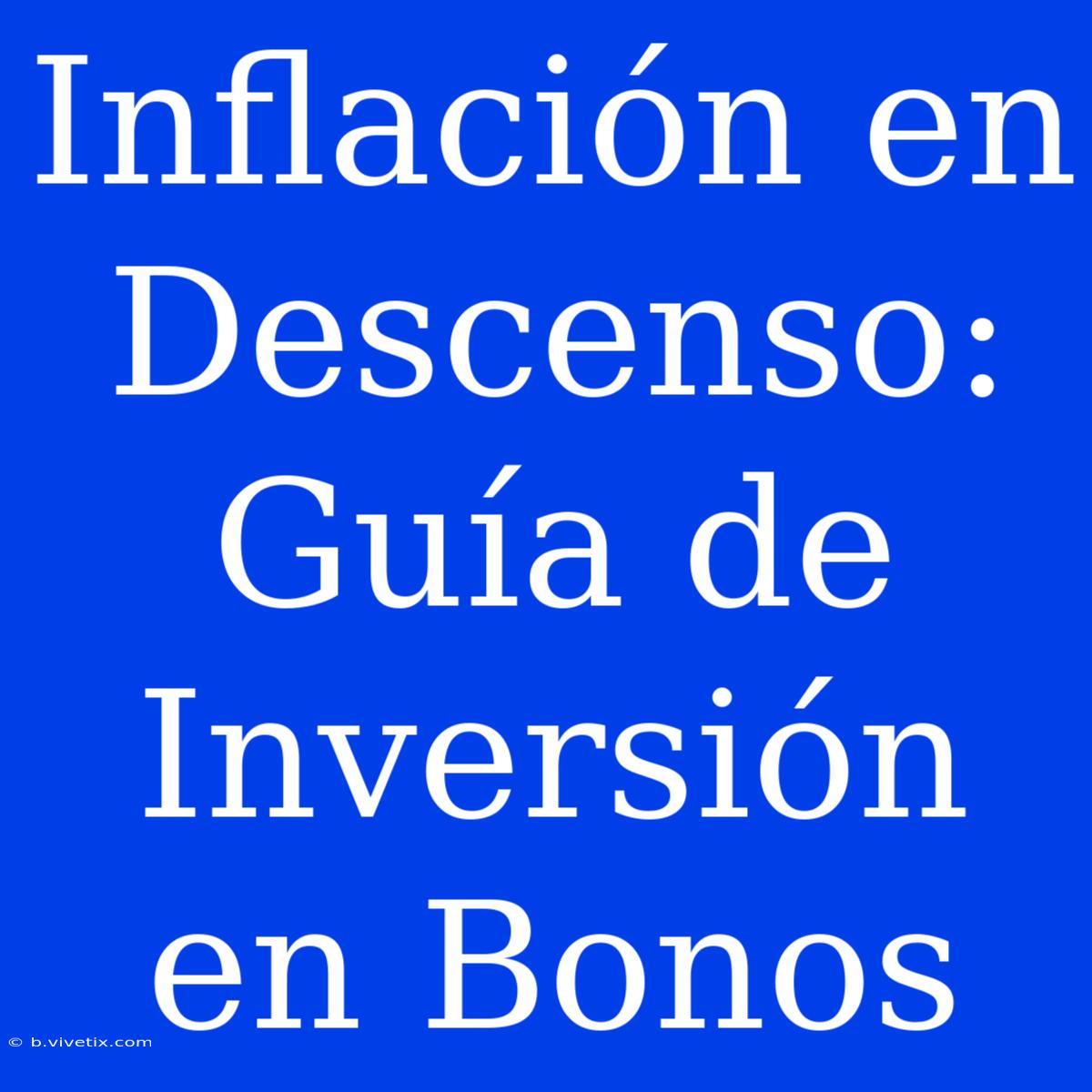 Inflación En Descenso: Guía De Inversión En Bonos