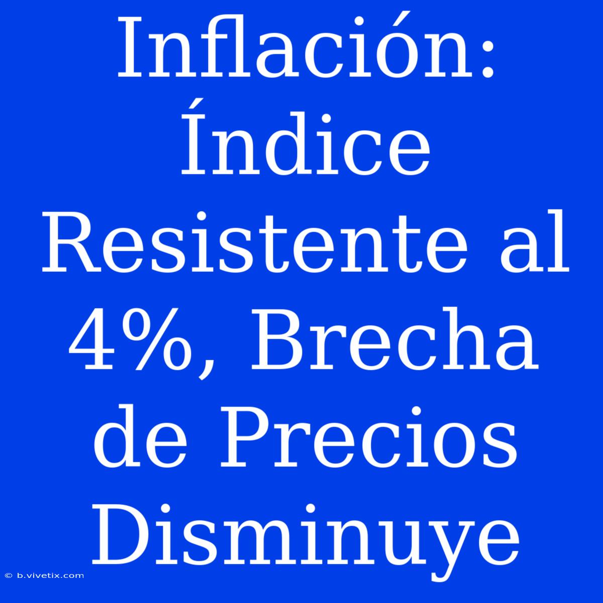 Inflación: Índice Resistente Al 4%, Brecha De Precios Disminuye