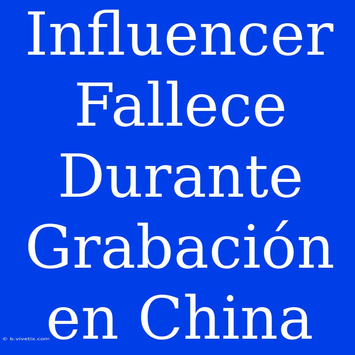 Influencer Fallece Durante Grabación En China