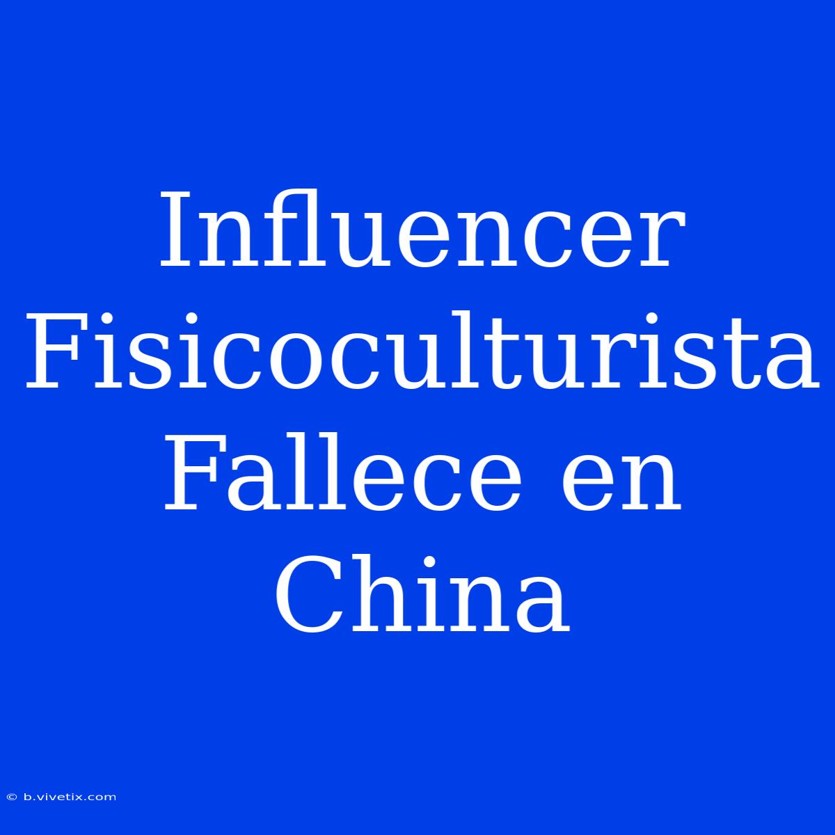 Influencer Fisicoculturista Fallece En China