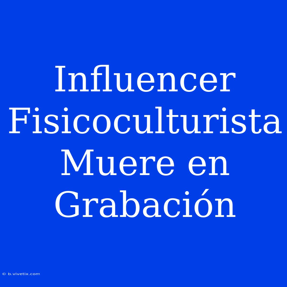 Influencer Fisicoculturista Muere En Grabación