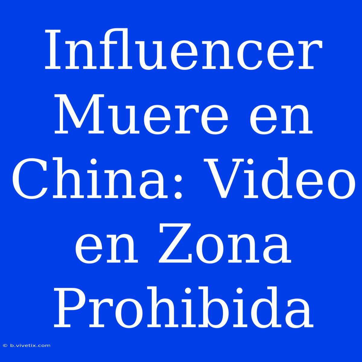 Influencer Muere En China: Video En Zona Prohibida