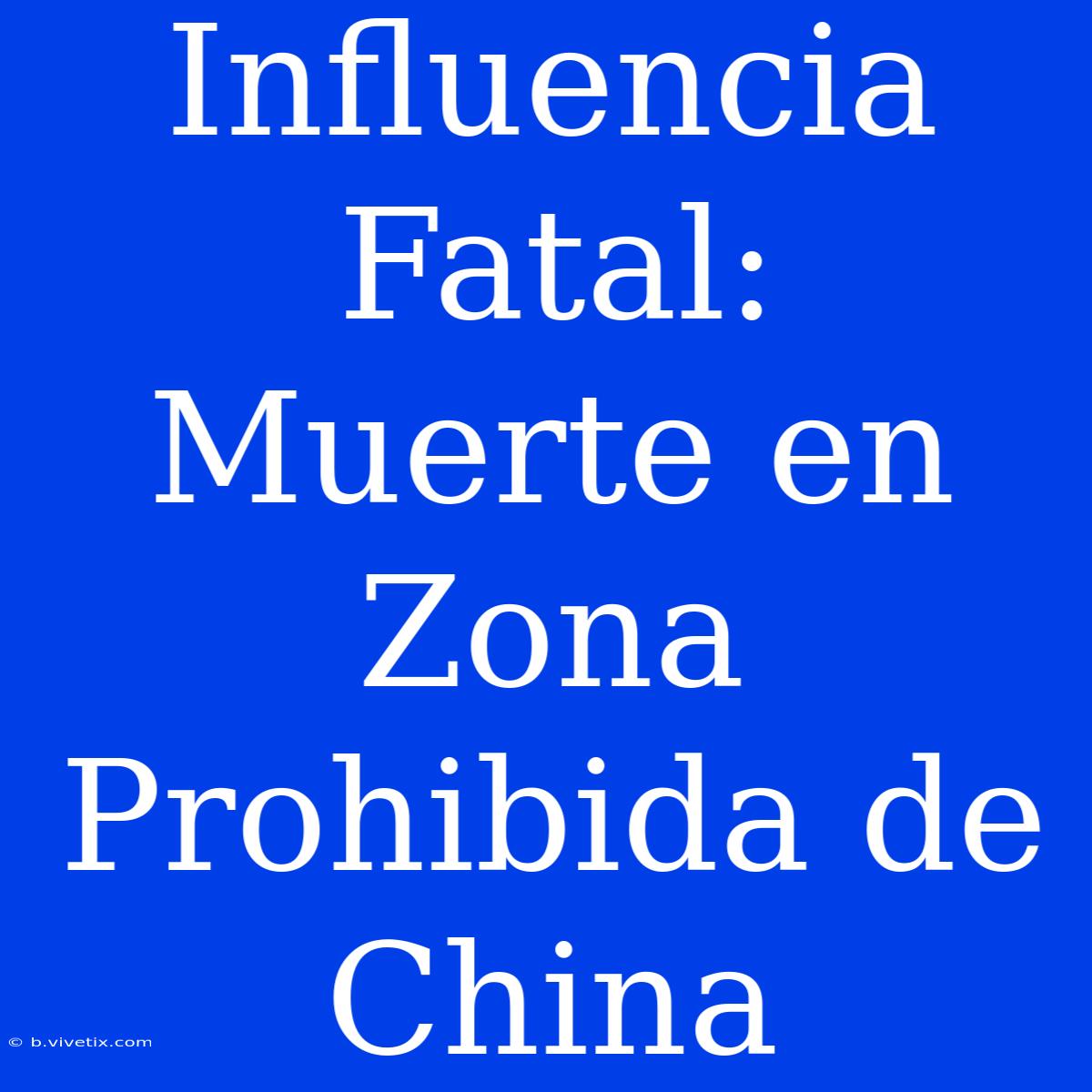 Influencia Fatal: Muerte En Zona Prohibida De China 