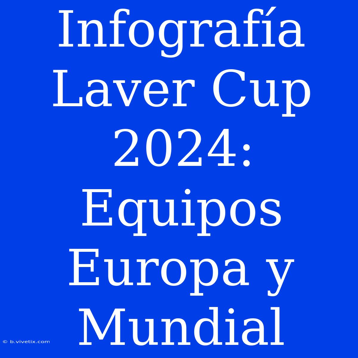 Infografía Laver Cup 2024: Equipos Europa Y Mundial 