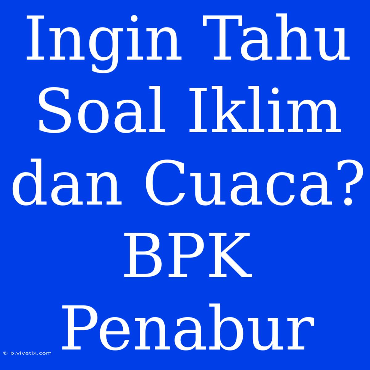 Ingin Tahu Soal Iklim Dan Cuaca? BPK Penabur