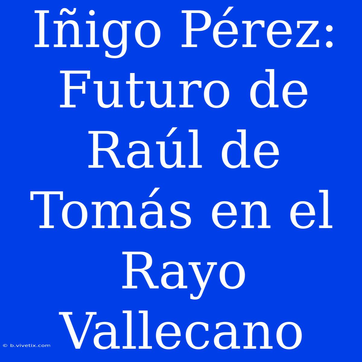 Iñigo Pérez: Futuro De Raúl De Tomás En El Rayo Vallecano 