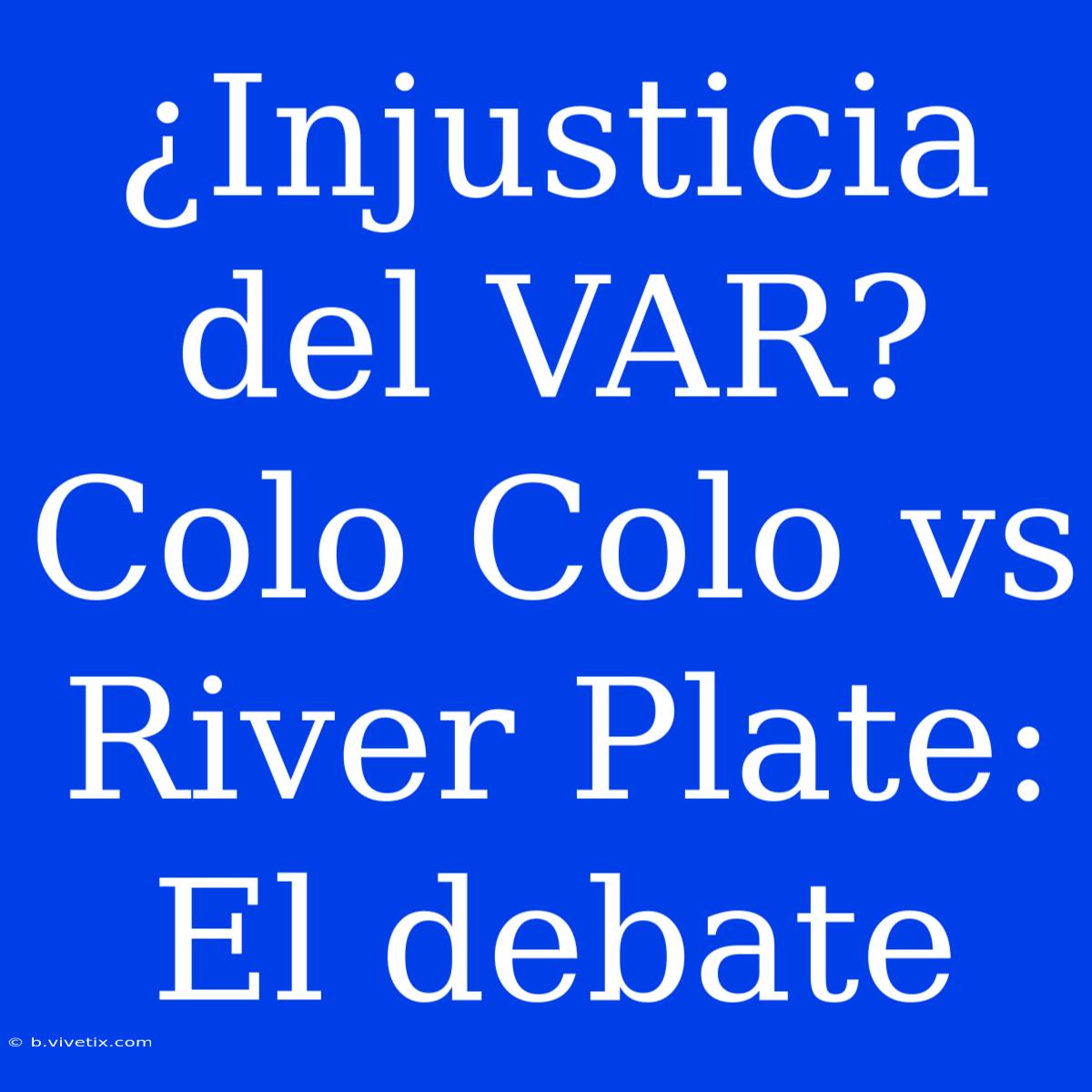 ¿Injusticia Del VAR? Colo Colo Vs River Plate: El Debate