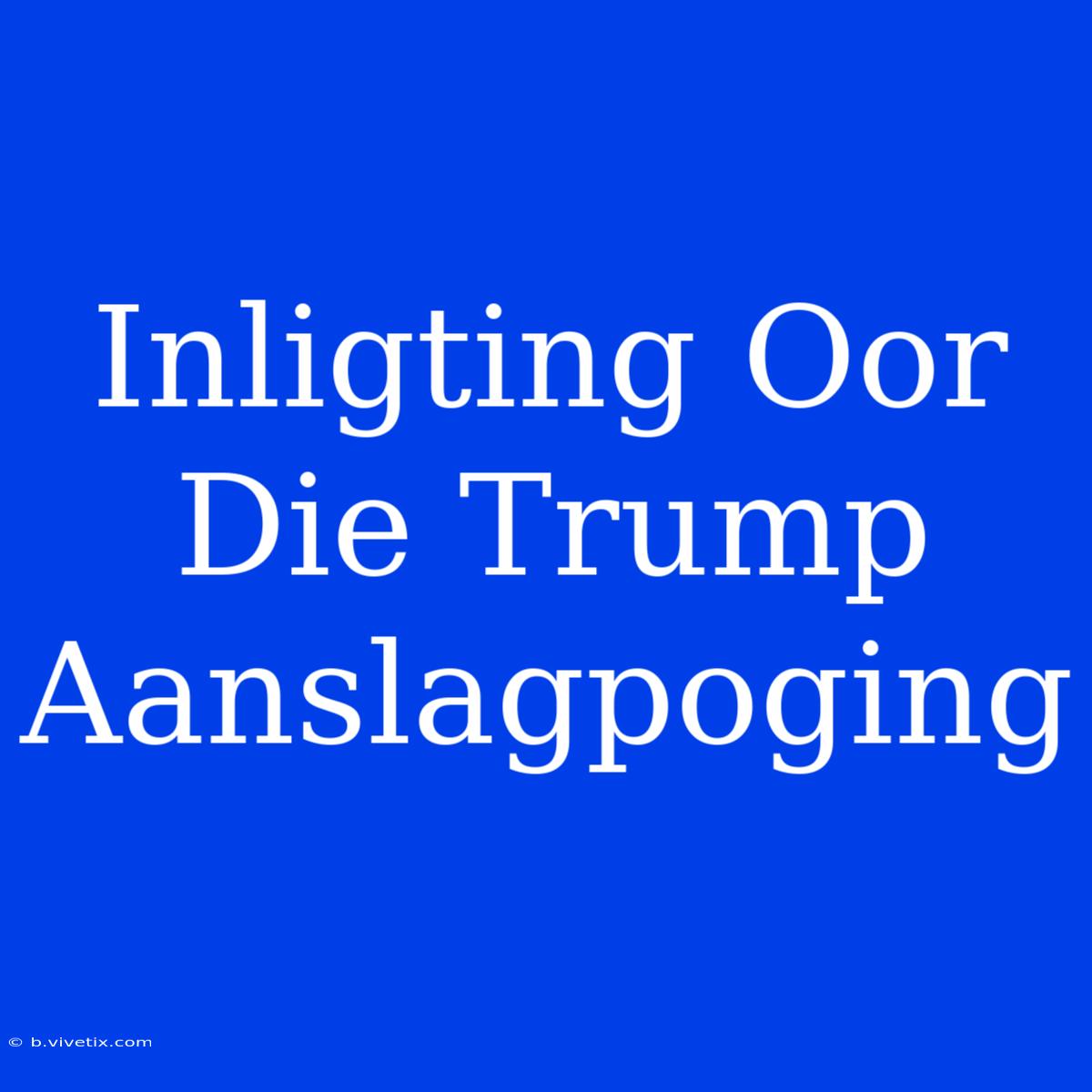 Inligting Oor Die Trump Aanslagpoging 