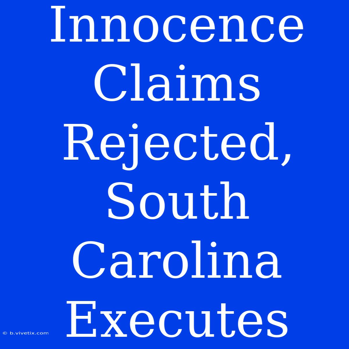 Innocence Claims Rejected, South Carolina Executes