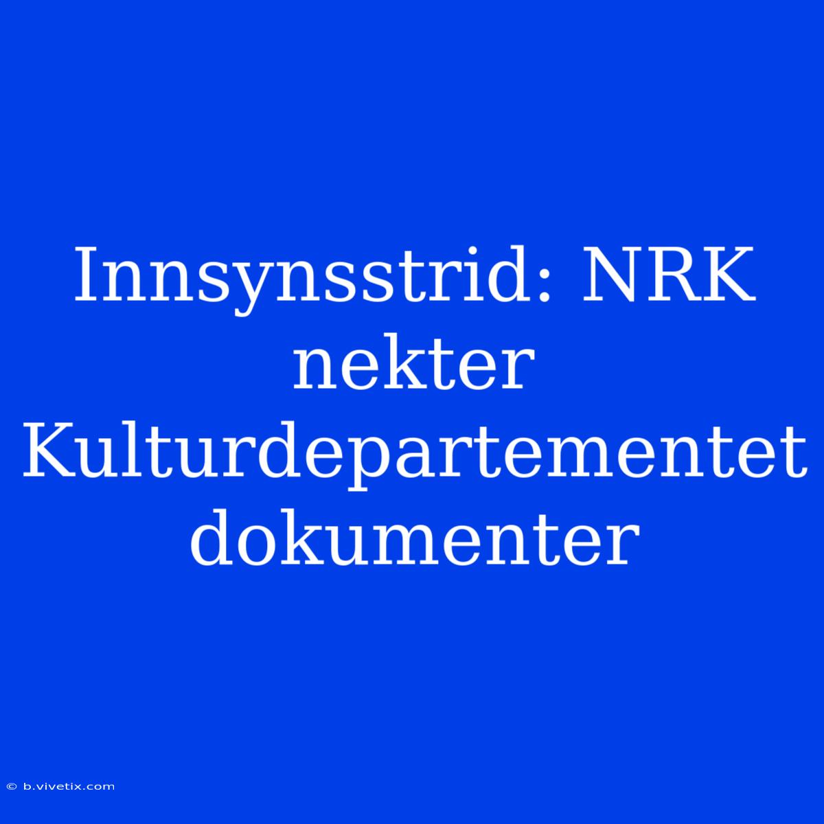 Innsynsstrid: NRK Nekter Kulturdepartementet Dokumenter