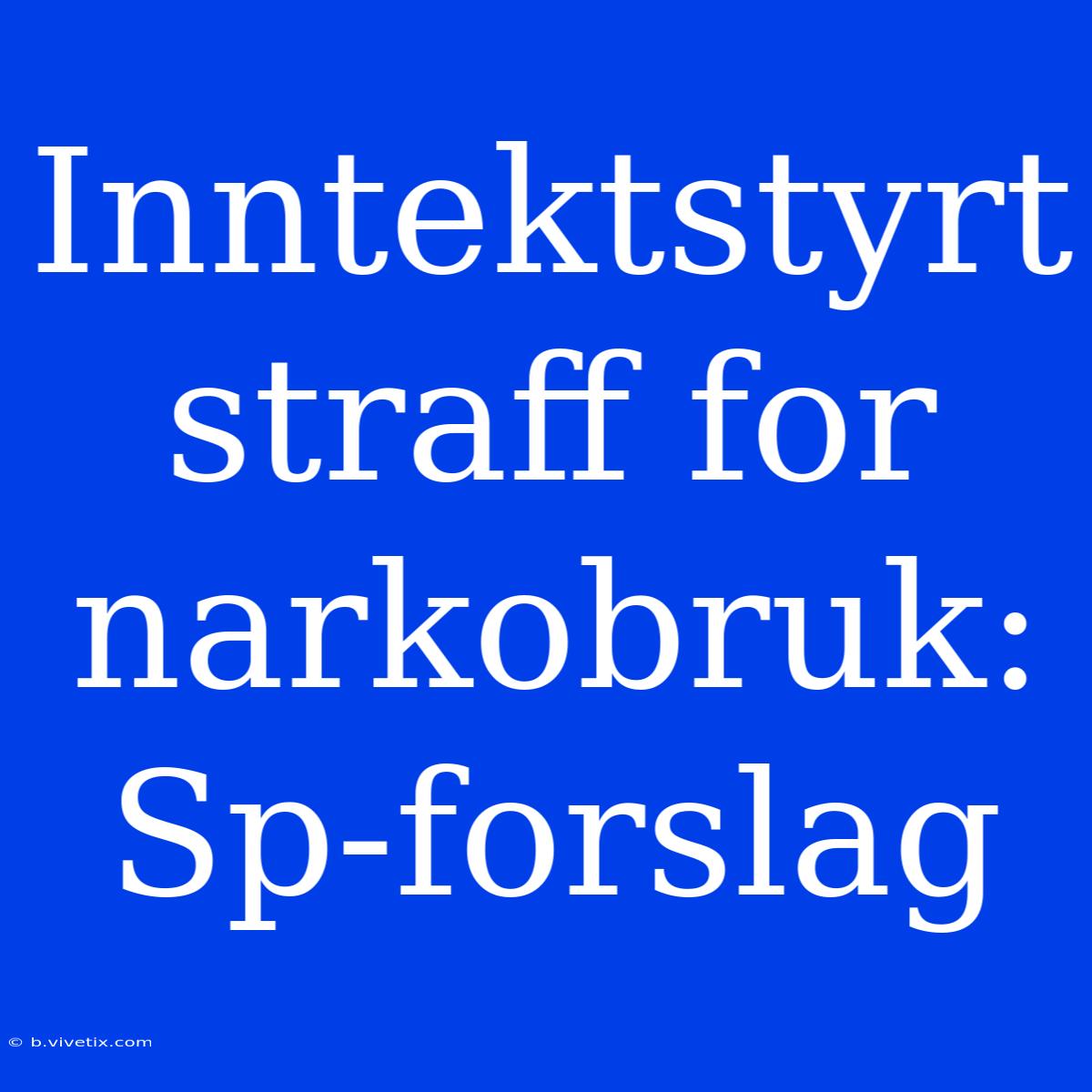 Inntektstyrt Straff For Narkobruk: Sp-forslag