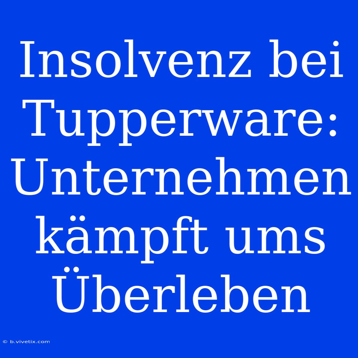 Insolvenz Bei Tupperware: Unternehmen Kämpft Ums Überleben