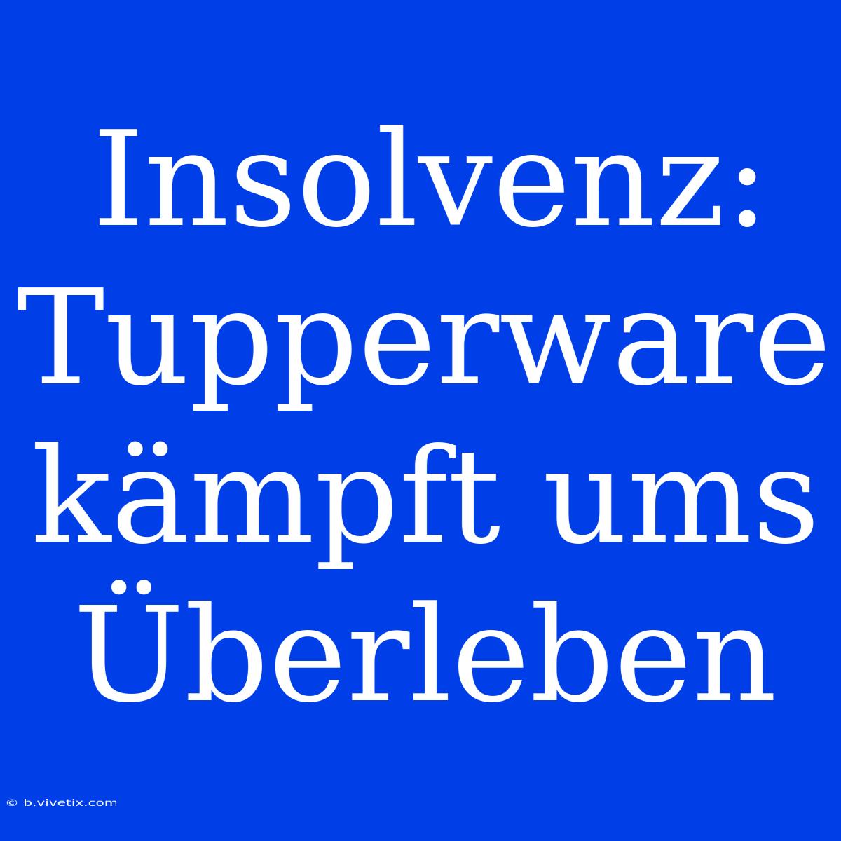 Insolvenz: Tupperware Kämpft Ums Überleben