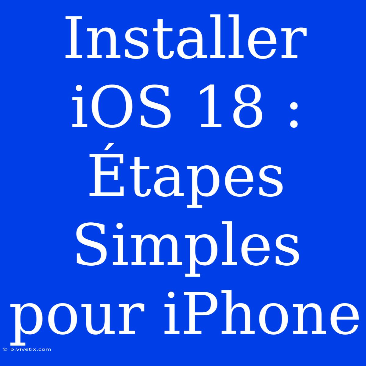 Installer IOS 18 : Étapes Simples Pour IPhone