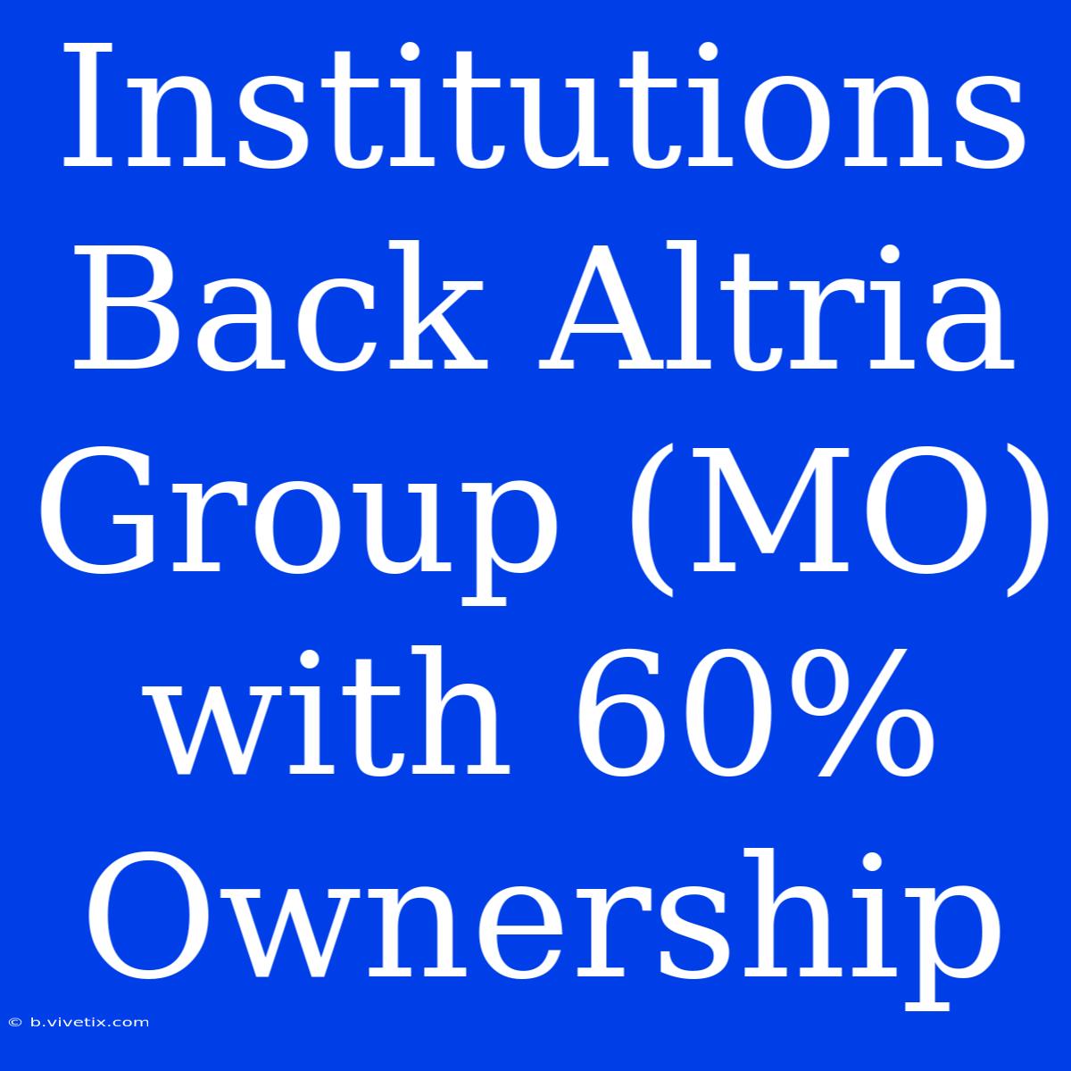 Institutions Back Altria Group (MO) With 60% Ownership