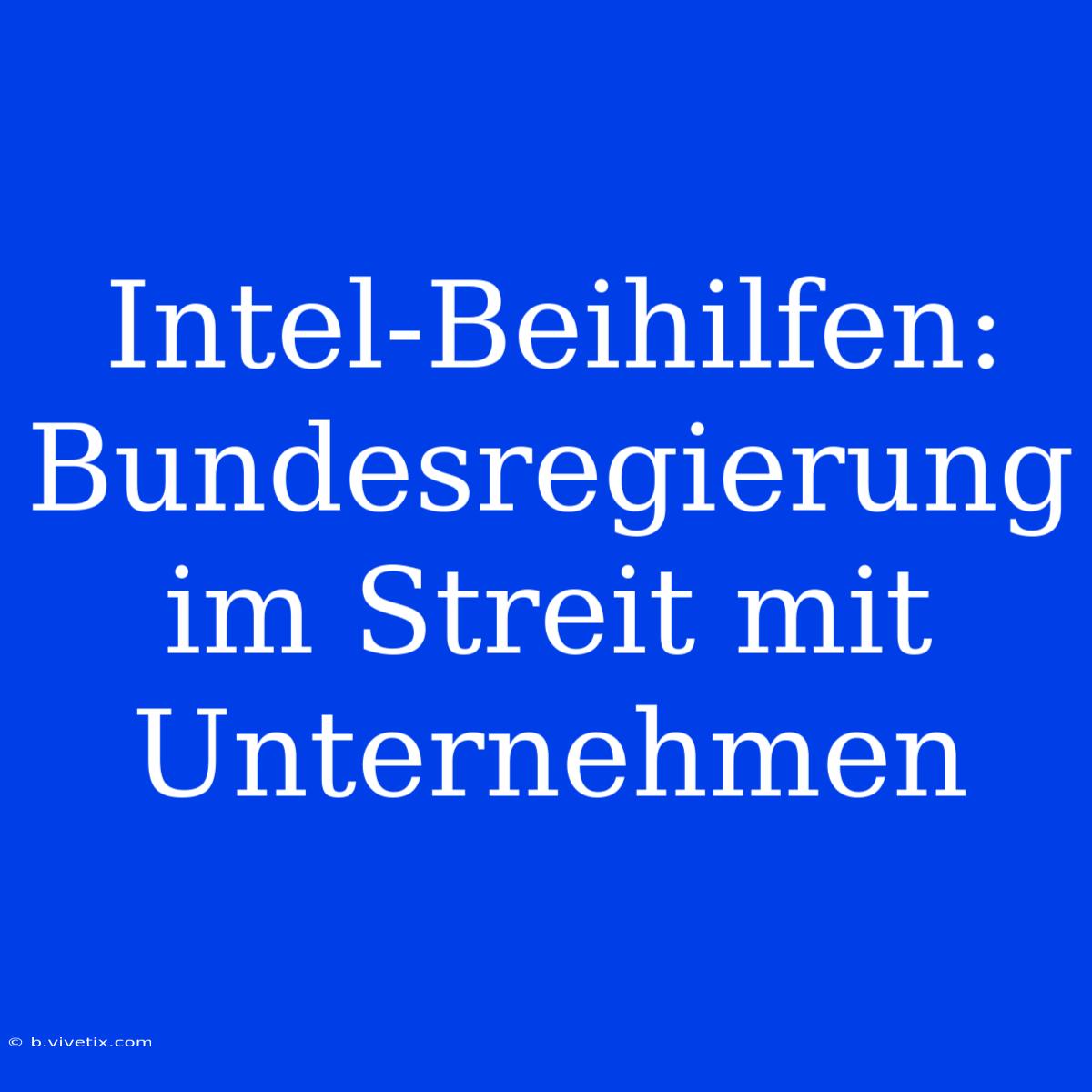 Intel-Beihilfen: Bundesregierung Im Streit Mit Unternehmen