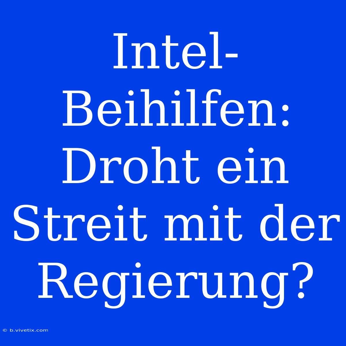 Intel-Beihilfen: Droht Ein Streit Mit Der Regierung?