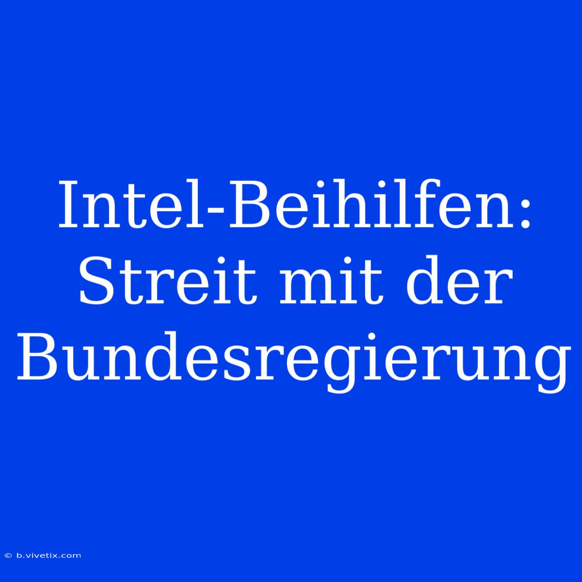 Intel-Beihilfen: Streit Mit Der Bundesregierung