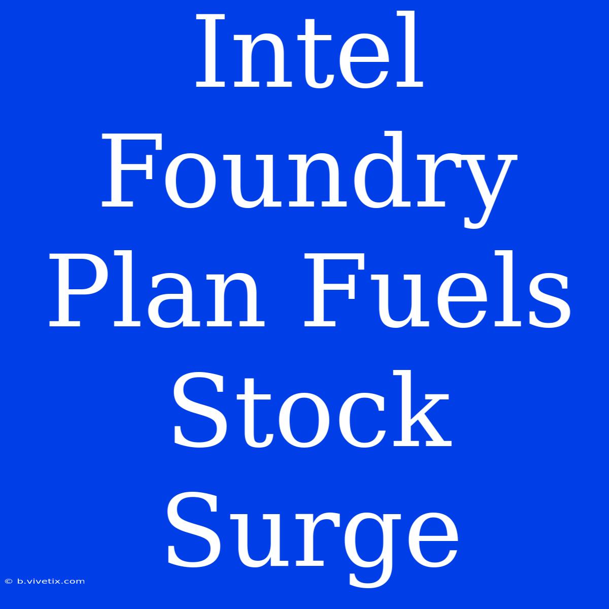 Intel Foundry Plan Fuels Stock Surge