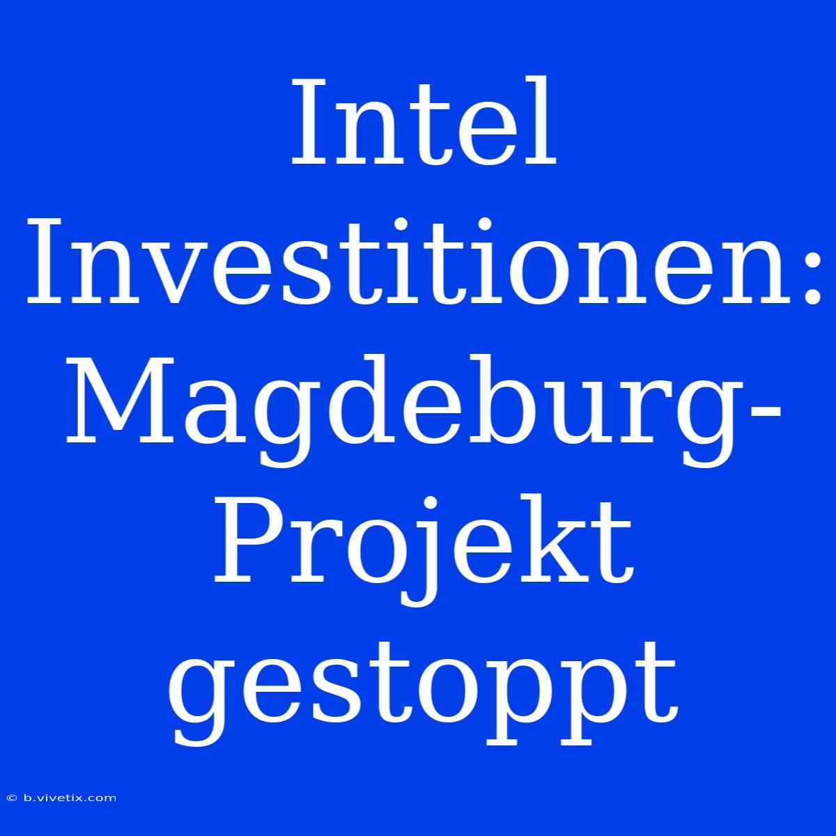 Intel Investitionen: Magdeburg-Projekt Gestoppt