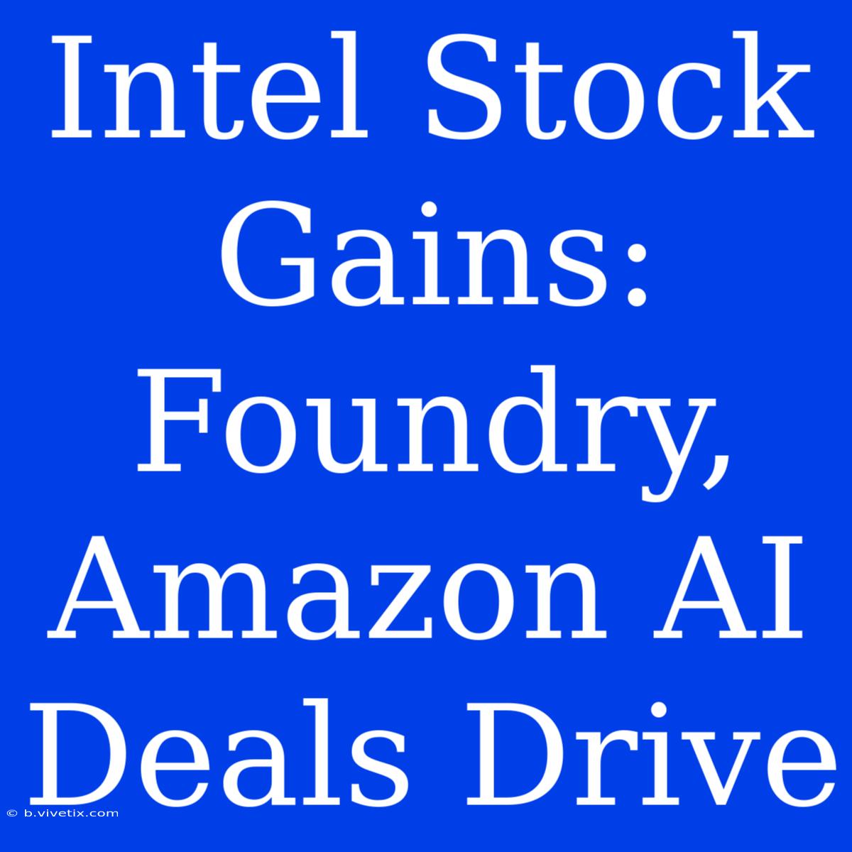 Intel Stock Gains: Foundry, Amazon AI Deals Drive