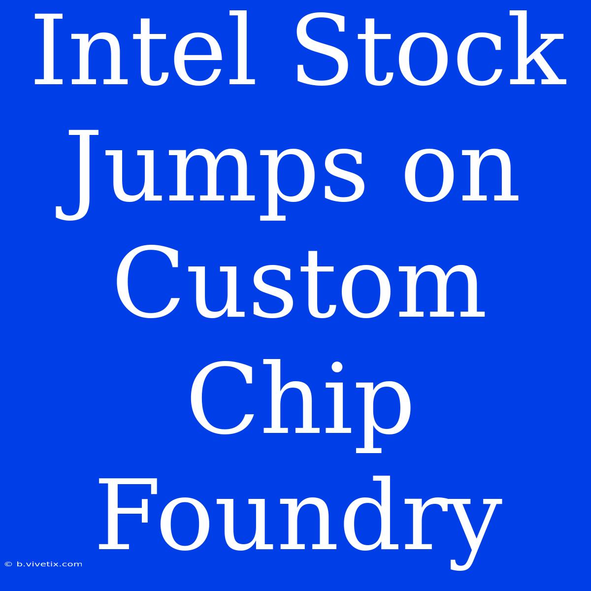 Intel Stock Jumps On Custom Chip Foundry