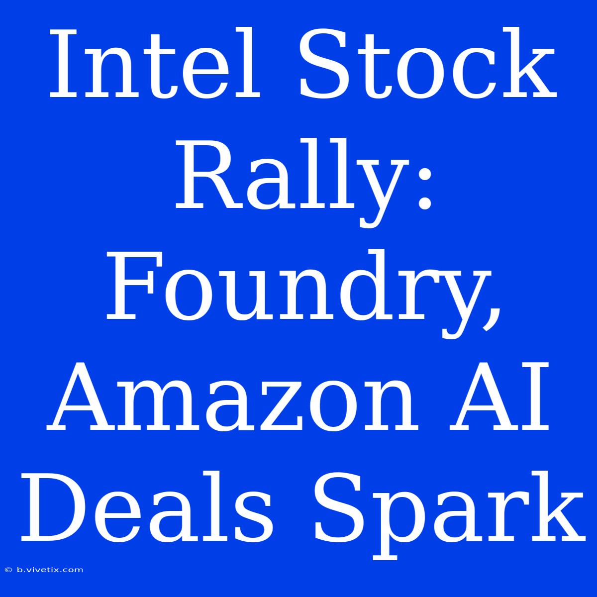 Intel Stock Rally: Foundry, Amazon AI Deals Spark