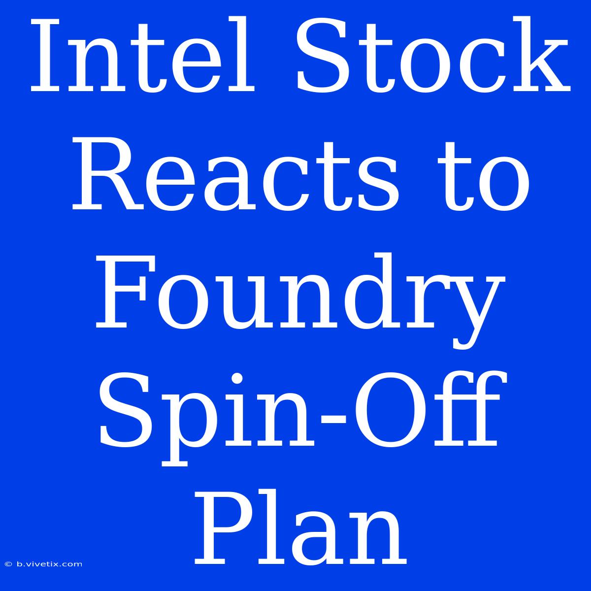 Intel Stock Reacts To Foundry Spin-Off Plan