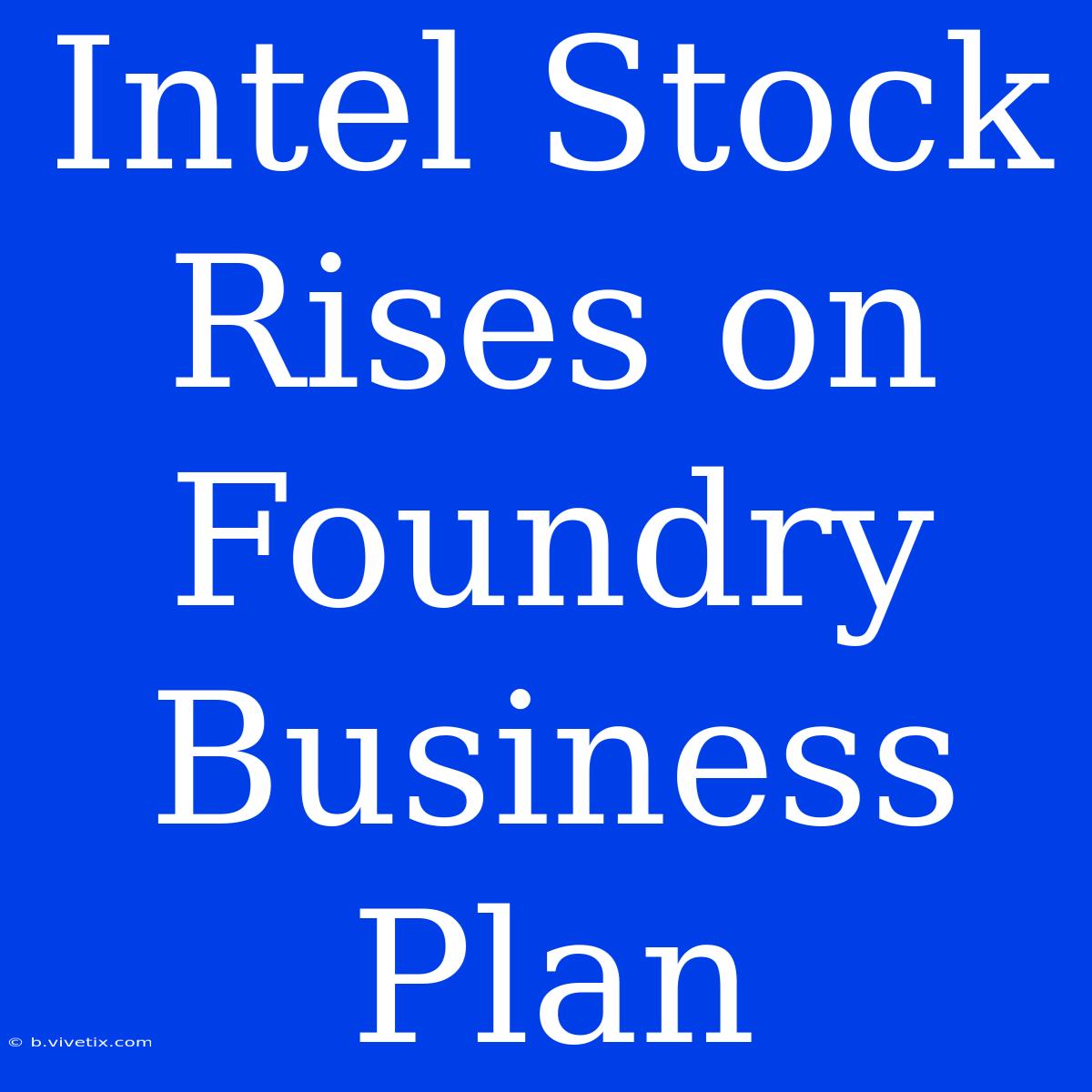 Intel Stock Rises On Foundry Business Plan