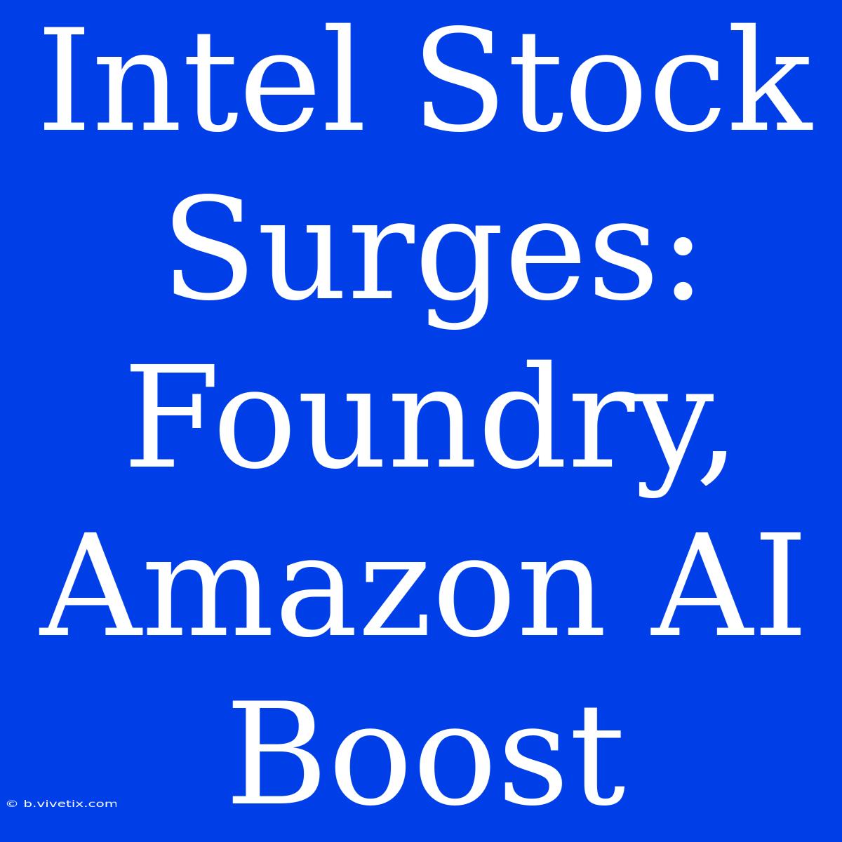 Intel Stock Surges: Foundry, Amazon AI Boost