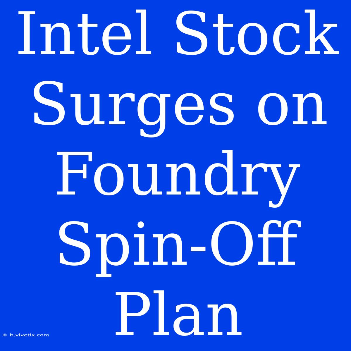 Intel Stock Surges On Foundry Spin-Off Plan