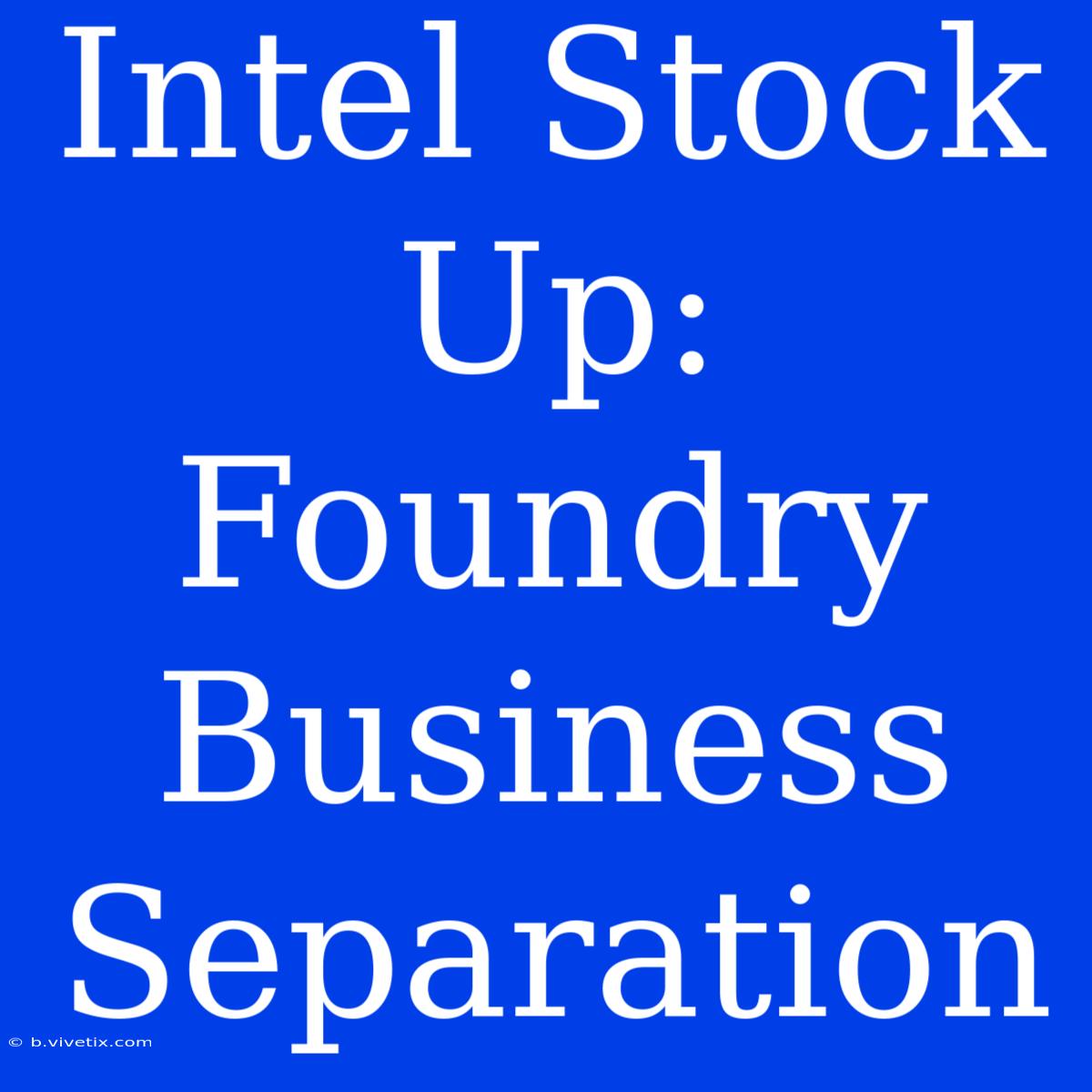 Intel Stock Up: Foundry Business Separation