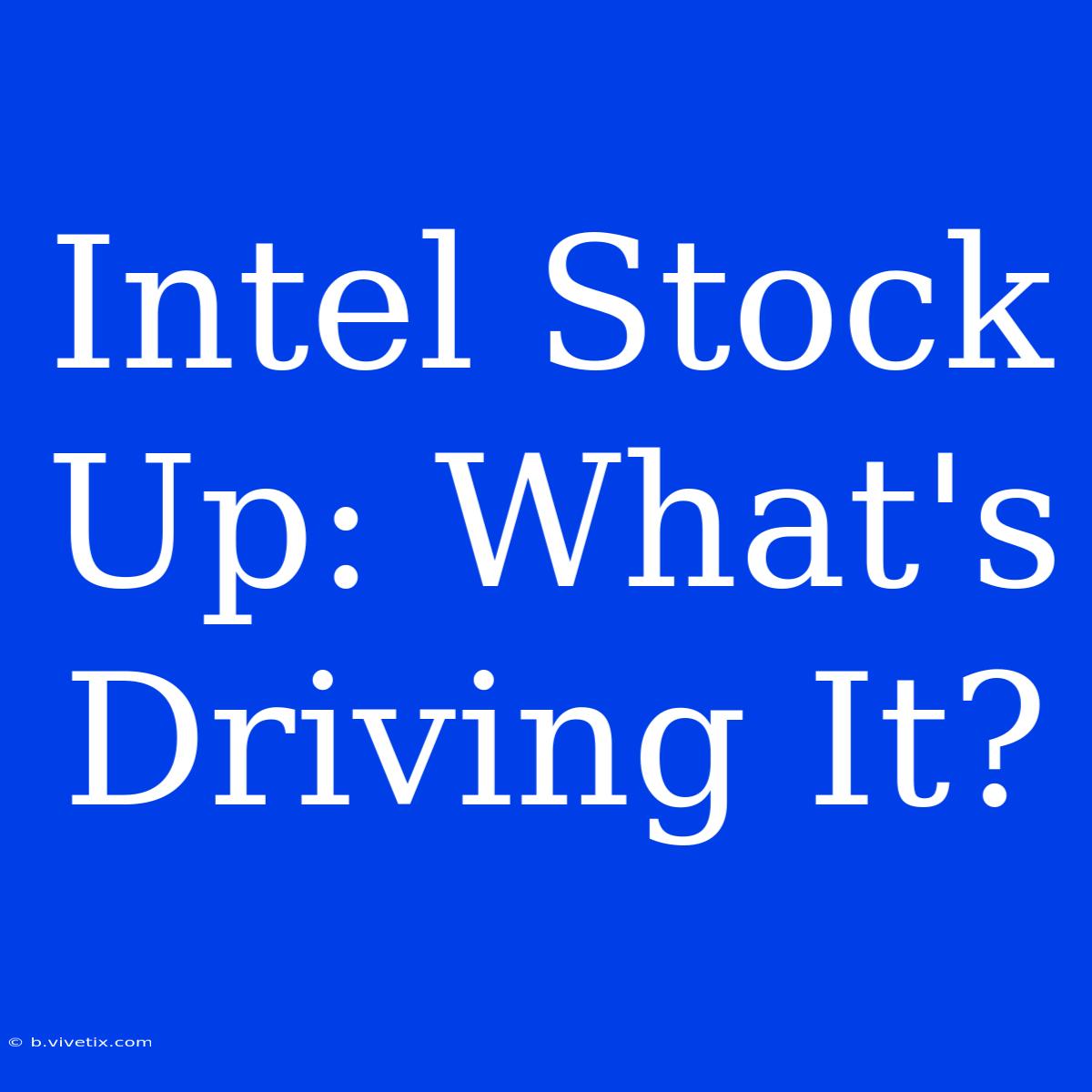 Intel Stock Up: What's Driving It?