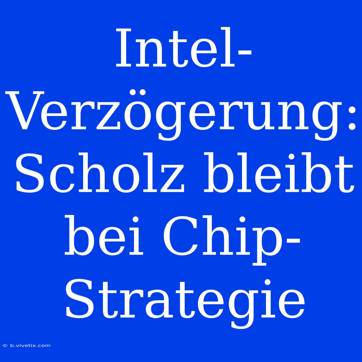 Intel-Verzögerung: Scholz Bleibt Bei Chip-Strategie