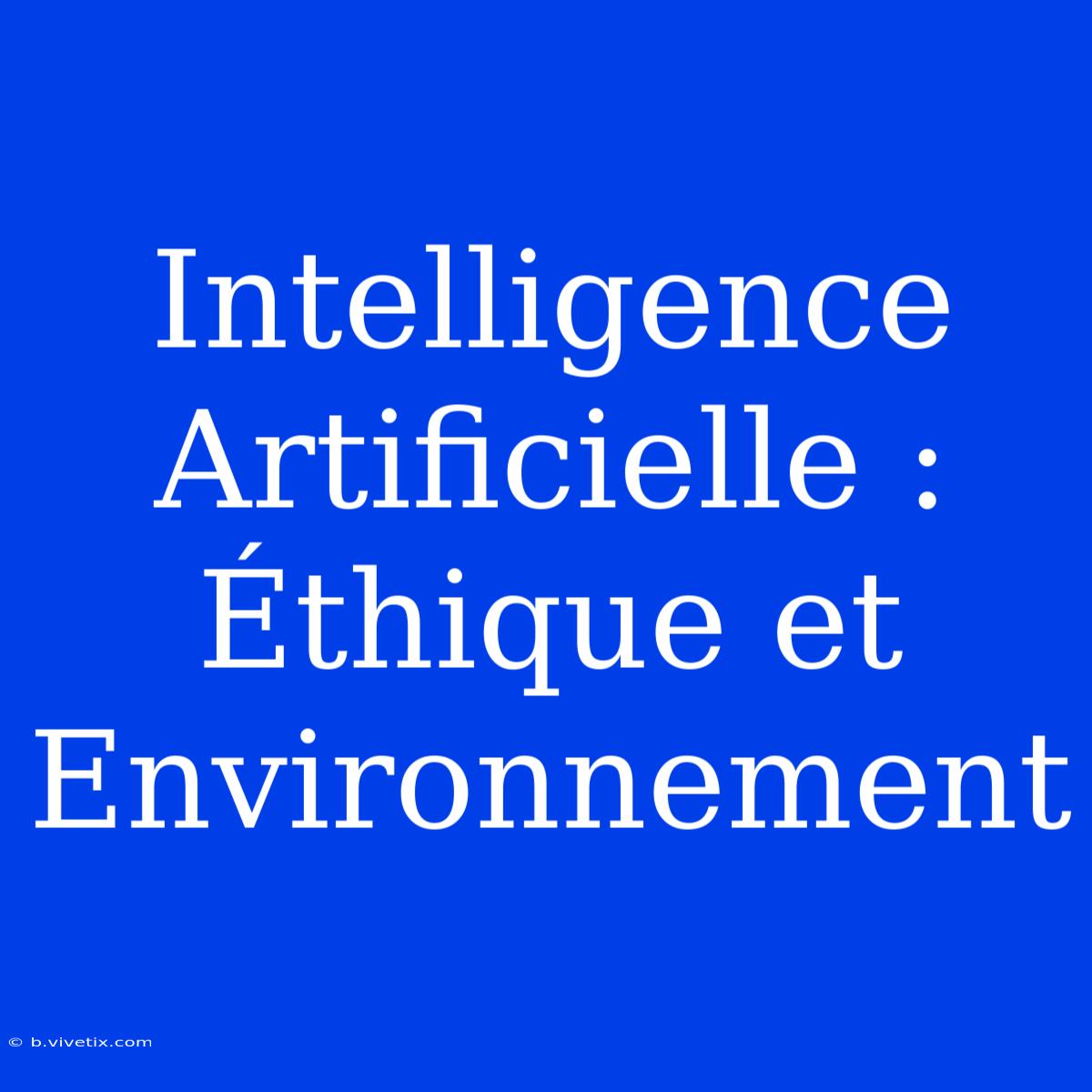 Intelligence Artificielle : Éthique Et Environnement