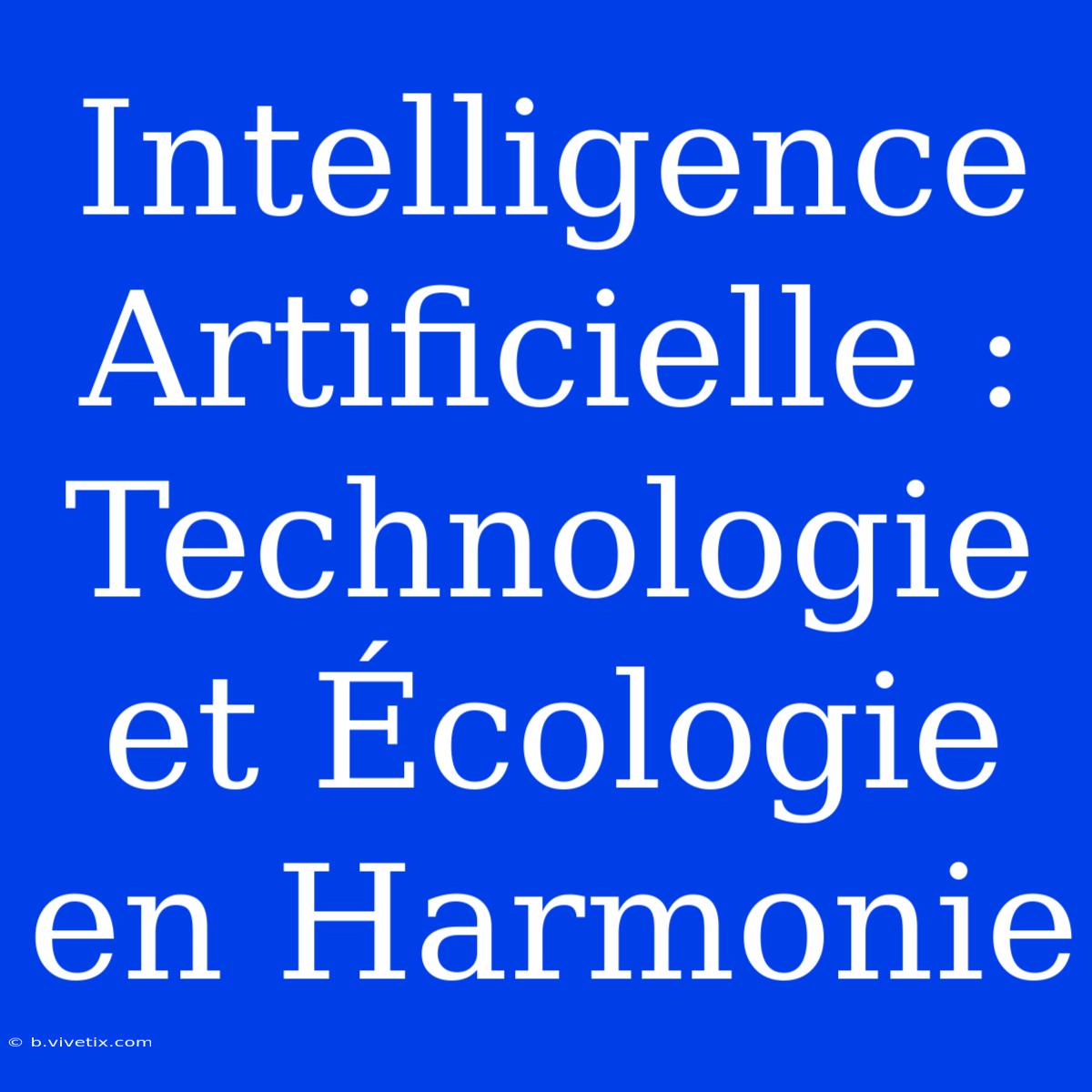 Intelligence Artificielle : Technologie Et Écologie En Harmonie