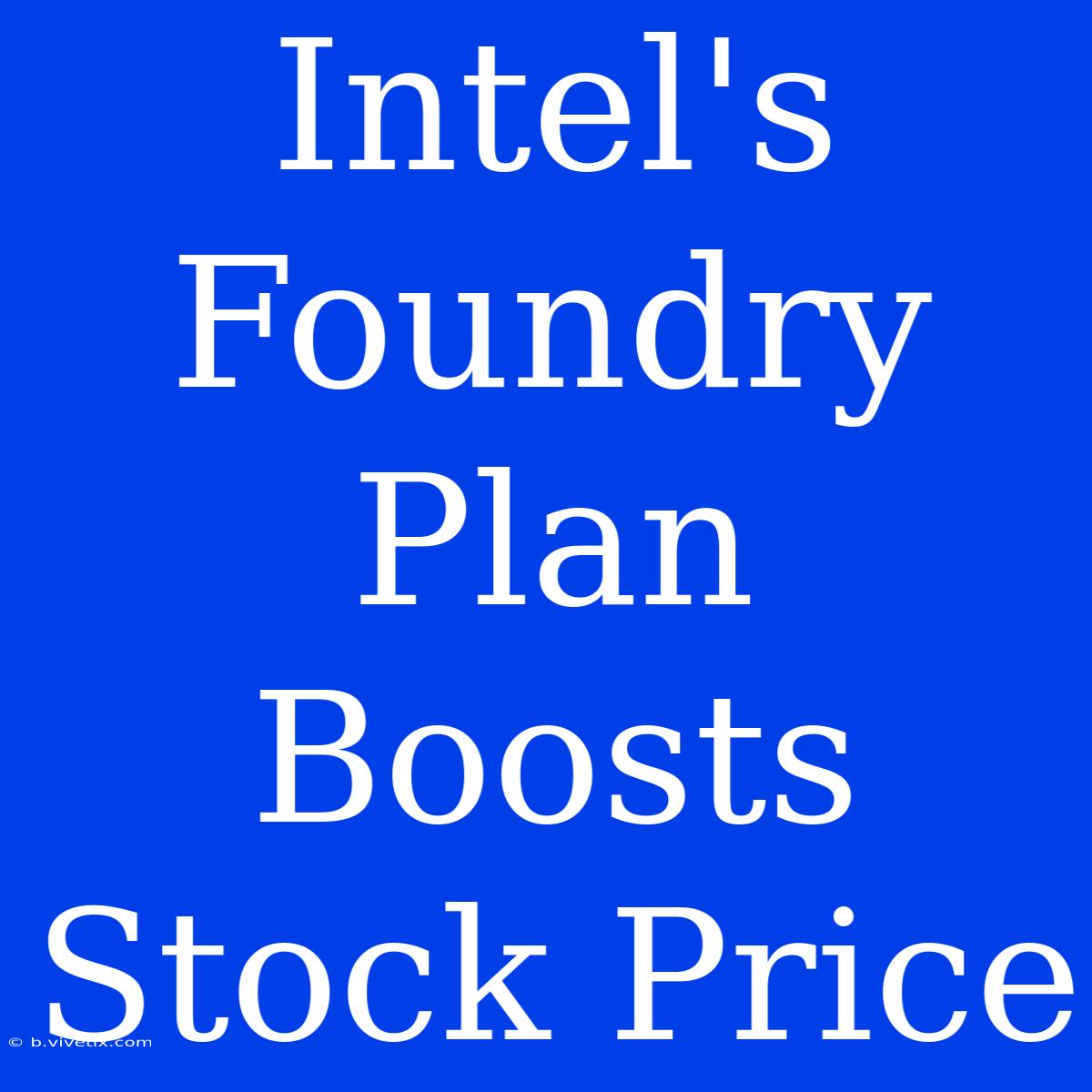 Intel's Foundry Plan Boosts Stock Price