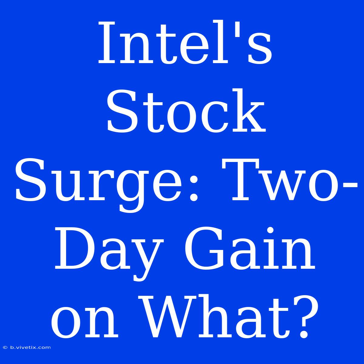 Intel's Stock Surge: Two-Day Gain On What?