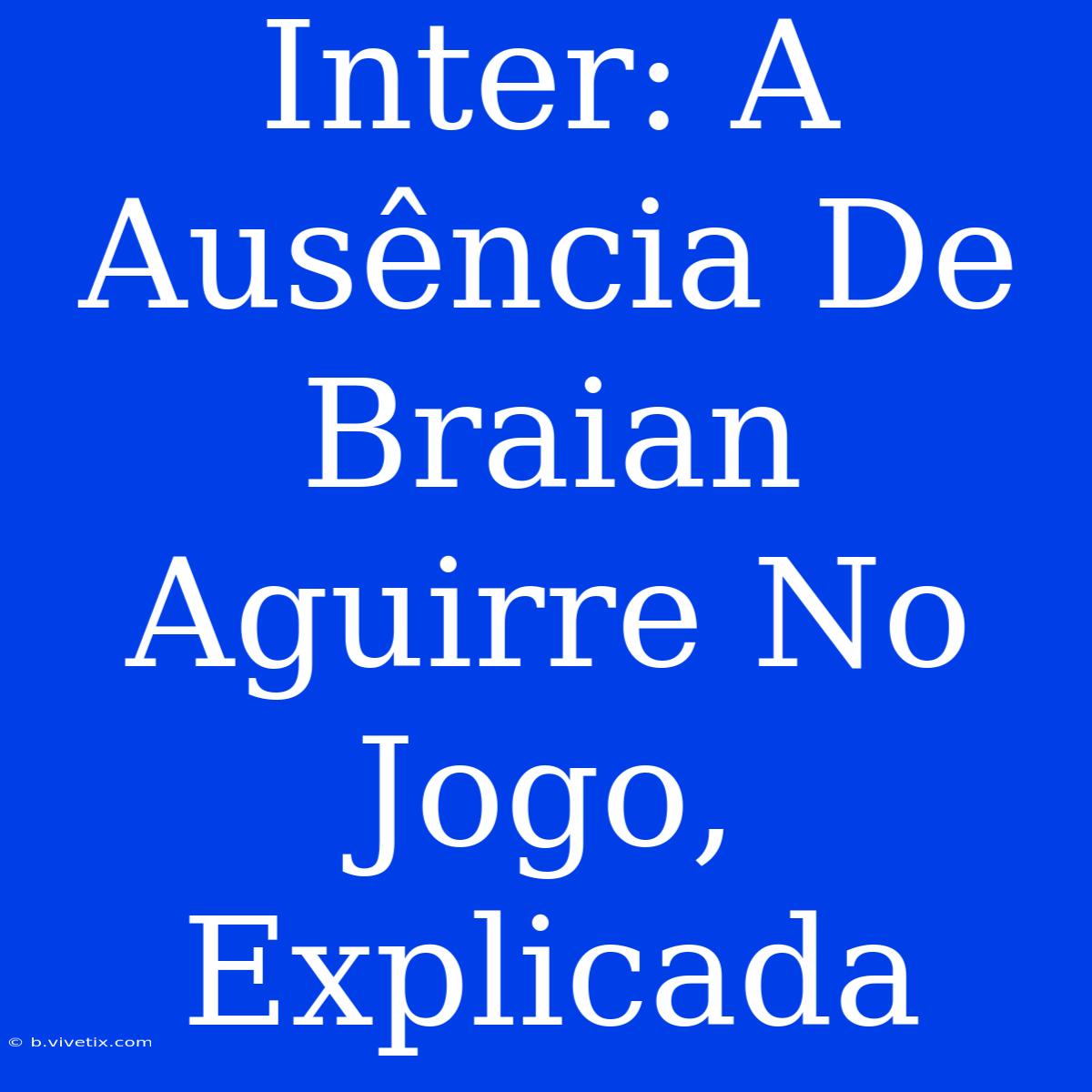 Inter: A Ausência De Braian Aguirre No Jogo, Explicada