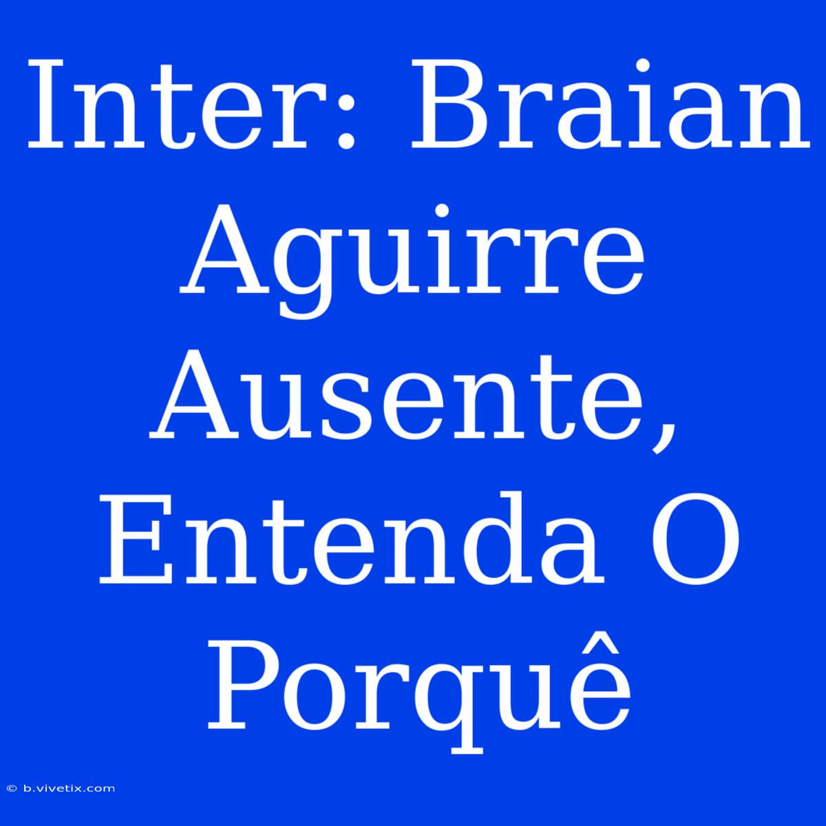 Inter: Braian Aguirre Ausente, Entenda O Porquê